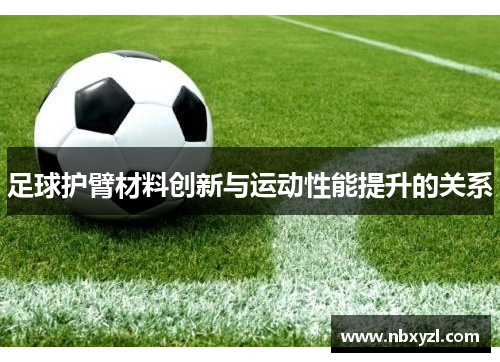 足球护臂材料创新与运动性能提升的关系