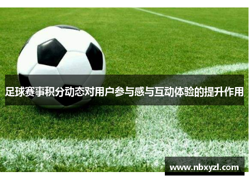 足球赛事积分动态对用户参与感与互动体验的提升作用