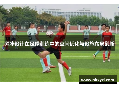 紧凑设计在足球训练中的空间优化与设施布局创新